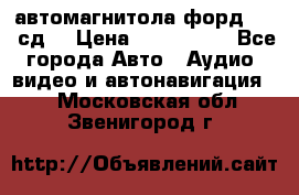 автомагнитола форд 6000 сд  › Цена ­ 500-1000 - Все города Авто » Аудио, видео и автонавигация   . Московская обл.,Звенигород г.